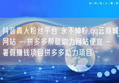 抖音真人粉丝平台 永不掉粉,qq云商城网