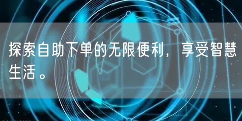 探索自助下单的无限便利，享受智慧生活。