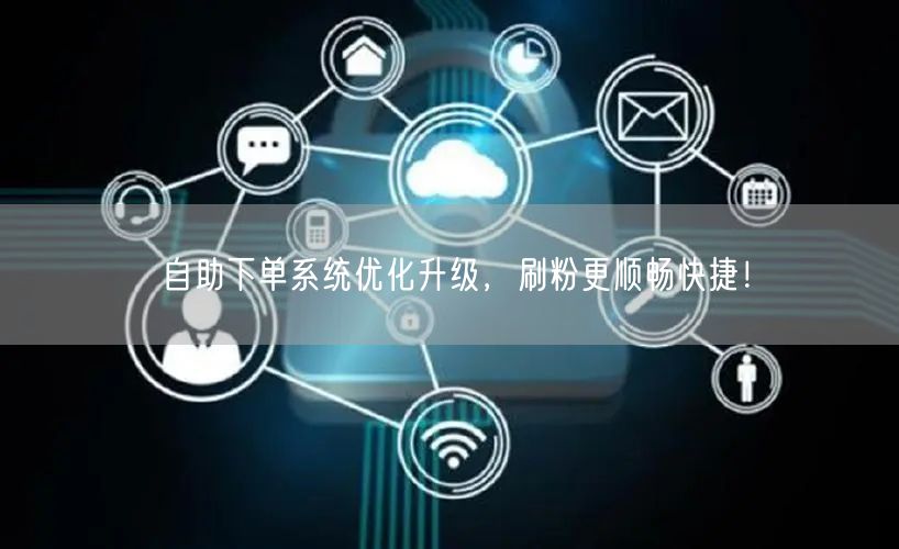 自助下单系统优化升级，刷粉更顺畅快捷！