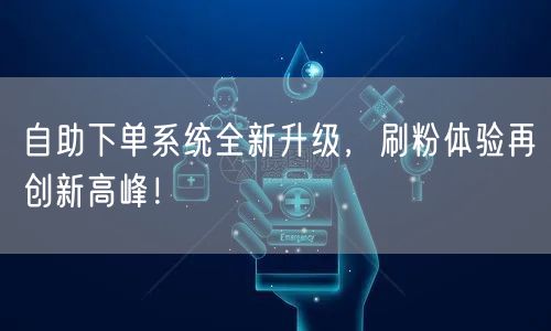 自助下单系统全新升级，刷粉体验再创新高峰
