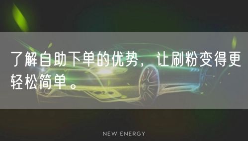 了解自助下单的优势，让刷粉变得更轻松简单