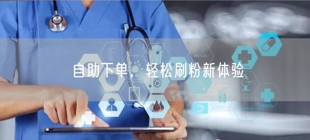 自助下单，轻松刷粉新体验
