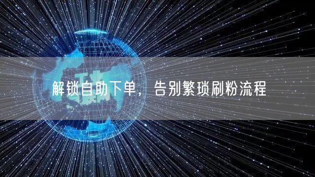 解锁自助下单，告别繁琐刷粉流程