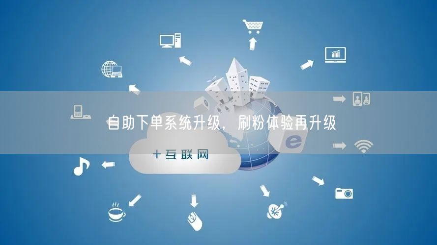 自助下单系统升级，刷粉体验再升级