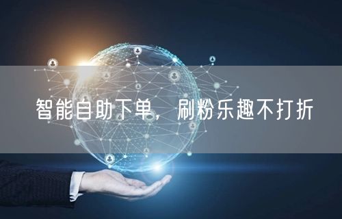 智能自助下单，刷粉乐趣不打折