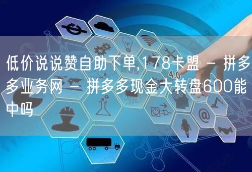 低价说说赞自助下单,178卡盟 - 拼多