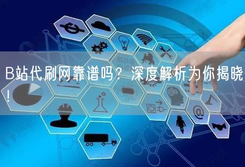 B站代刷网靠谱吗？深度解析为你揭晓！