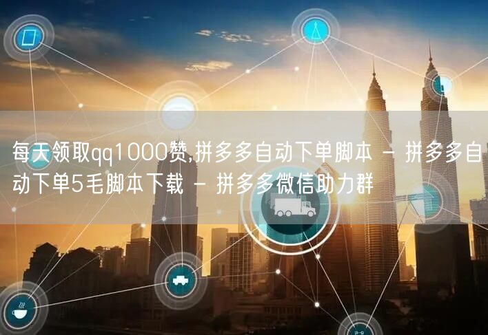 每天领取qq1000赞,拼多多自动下单脚