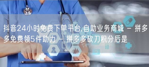抖音24小时免费下单平台,自助业务商城 