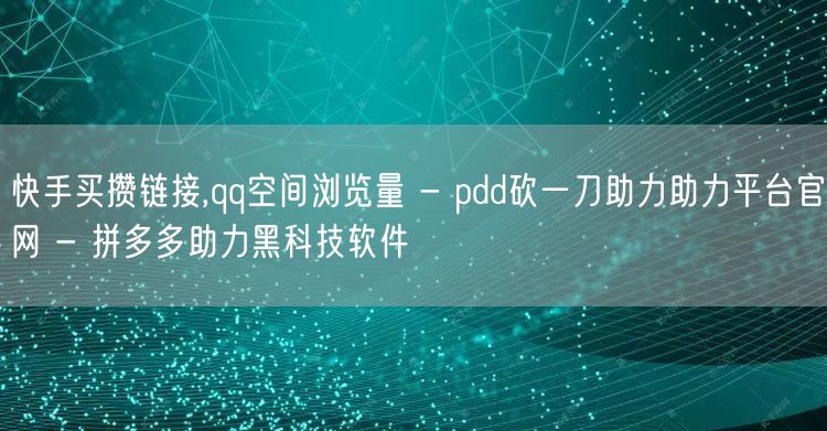 快手买攒链接,qq空间浏览量 - pdd