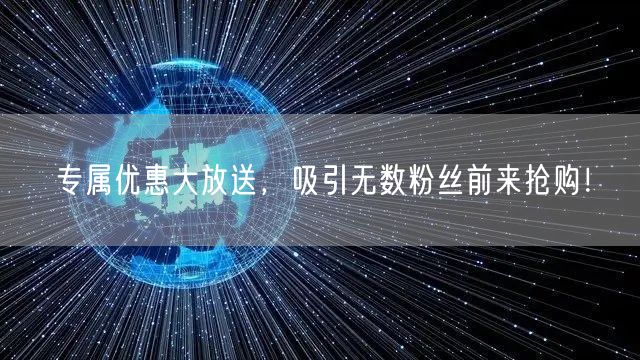专属优惠大放送，吸引无数粉丝前来抢购！