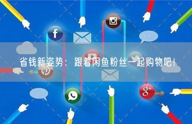 省钱新姿势：跟着闲鱼粉丝一起购物吧！