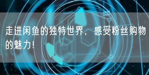 走进闲鱼的独特世界，感受粉丝购物的魅力！