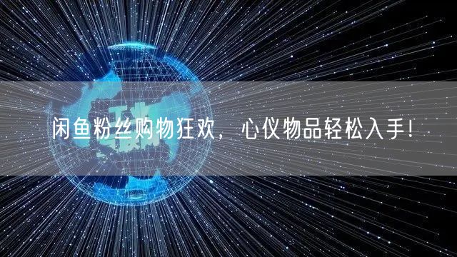 闲鱼粉丝购物狂欢，心仪物品轻松入手！