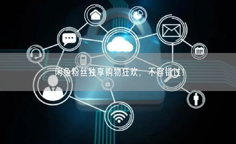 闲鱼粉丝独享购物狂欢，不容错过！
