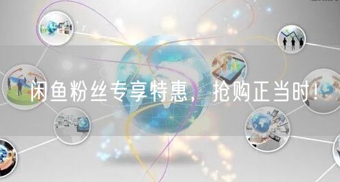 闲鱼粉丝专享特惠，抢购正当时！
