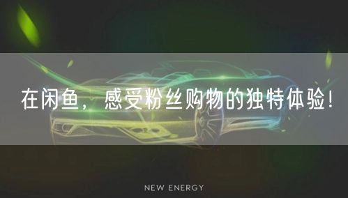 在闲鱼，感受粉丝购物的独特体验！