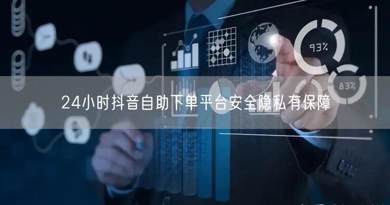 24小时抖音自助下单平台安全隐私有保障