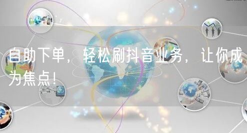 自助下单，轻松刷抖音业务，让你成为焦点！