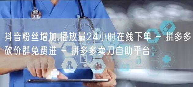 抖音粉丝增加,播放量24小时在线下单 -