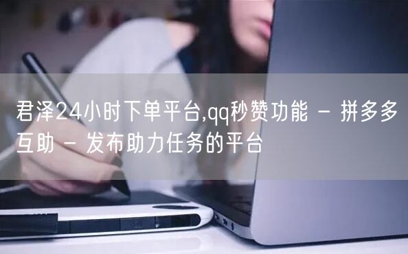 君泽24小时下单平台,qq秒赞功能 - 