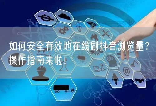 如何安全有效地在线刷抖音浏览量？操作指南