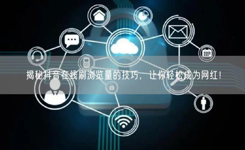 揭秘抖音在线刷浏览量的技巧，让你轻松成为