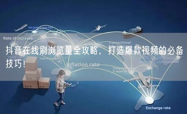 抖音在线刷浏览量全攻略，打造爆款视频的必