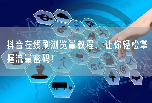 抖音在线刷浏览量教程，让你轻松掌握流量密