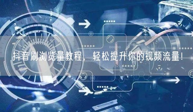 抖音刷浏览量教程，轻松提升你的视频流量！