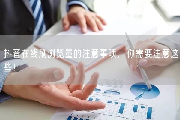 抖音在线刷浏览量的注意事项，你需要注意这
