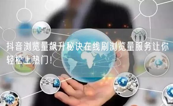 抖音浏览量飙升秘诀在线刷浏览量服务让你轻