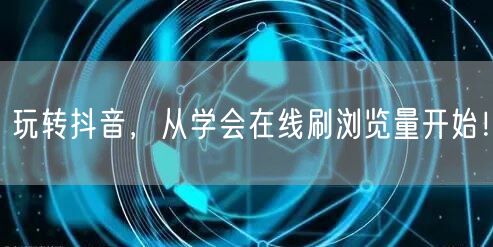 玩转抖音，从学会在线刷浏览量开始！