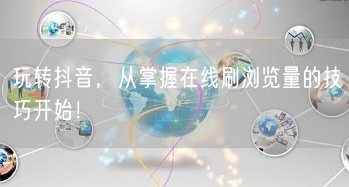 玩转抖音，从掌握在线刷浏览量的技巧开始！