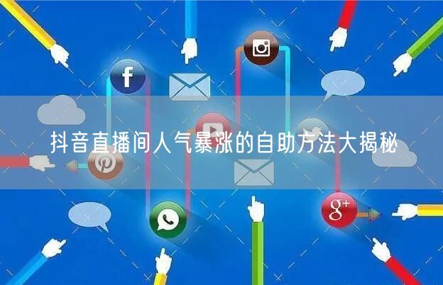 抖音直播间人气暴涨的自助方法大揭秘