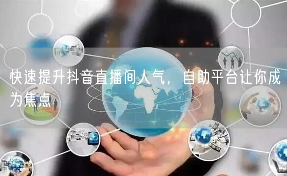 快速提升抖音直播间人气，自助平台让你成为