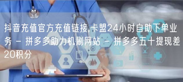 抖音充值官方充值链接,卡盟24小时自助下
