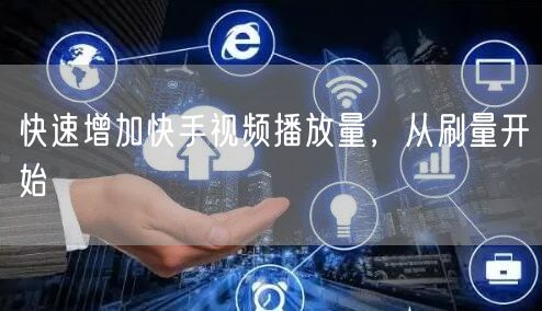 快速增加快手视频播放量，从刷量开始
