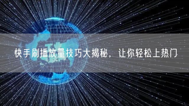 快手刷播放量技巧大揭秘，让你轻松上热门