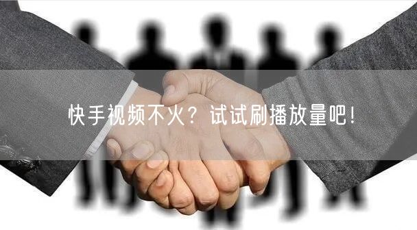 快手视频不火？试试刷播放量吧！