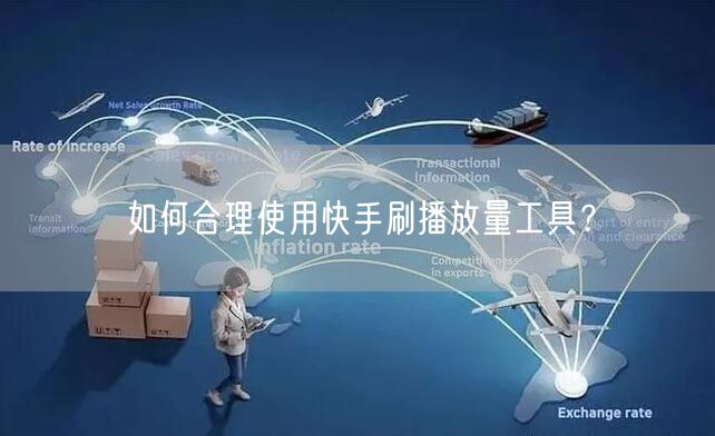 如何合理使用快手刷播放量工具？