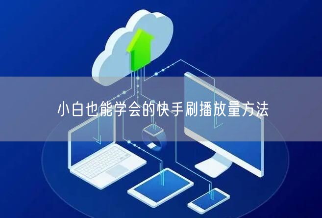 小白也能学会的快手刷播放量方法
