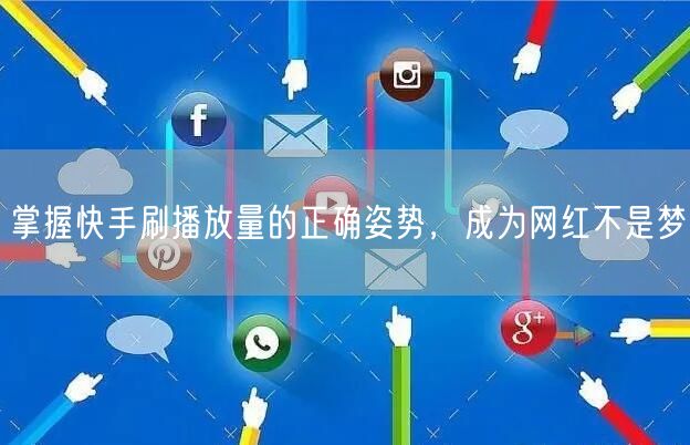 掌握快手刷播放量的正确姿势，成为网红不是