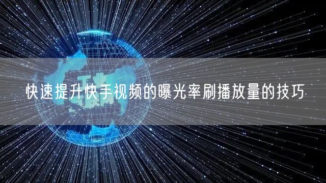快速提升快手视频的曝光率刷播放量的技巧