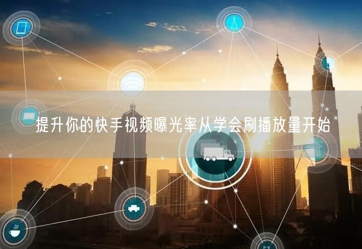提升你的快手视频曝光率从学会刷播放量开始