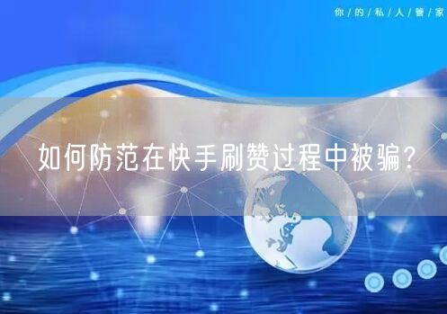 如何防范在快手刷赞过程中被骗？