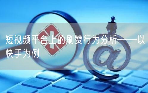 短视频平台上的刷赞行为分析——以快手为例