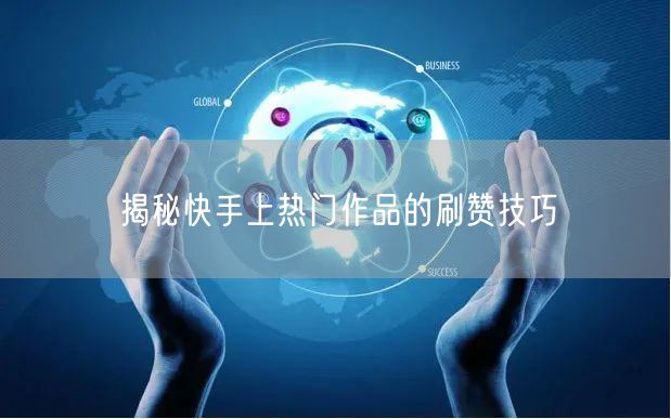 揭秘快手上热门作品的刷赞技巧