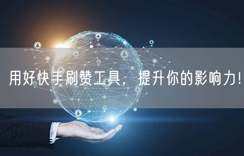 用好快手刷赞工具，提升你的影响力！