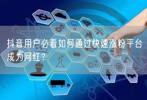 抖音用户必看如何通过快速涨粉平台成为网红